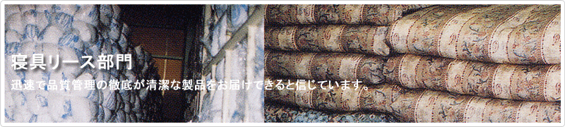 寝具リース部門 | 迅速で品質管理の徹底が清潔な製品をお届けできると信じています