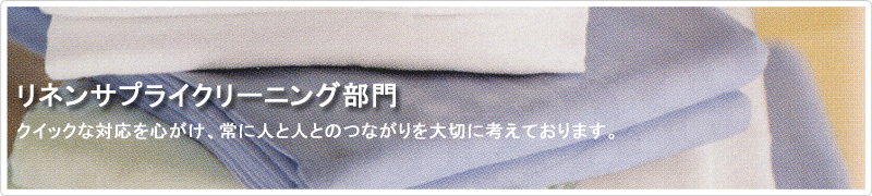 リネンサプライクリーニング | クイックな対応を心がけ、常に人と人とのつながりを大切に考えております