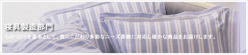 寝具製造部門 | ものづくりを基本として、質にこだわり多彩なニーズ柔軟に対応し確かな商品をお届けします