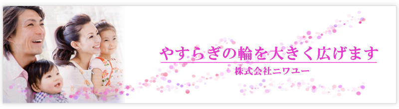 やすらぎの輪を大きく広げます | 株式会社ニワユー